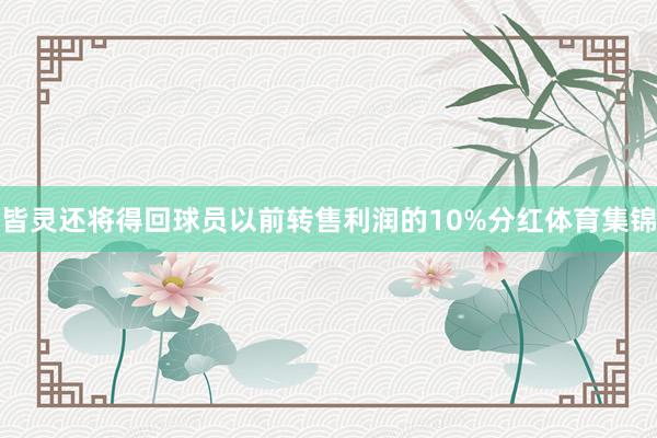 皆灵还将得回球员以前转售利润的10%分红体育集锦