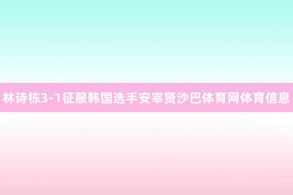 林诗栋3-1征服韩国选手安宰贤沙巴体育网体育信息