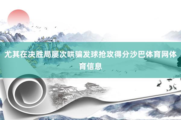 尤其在决胜局屡次哄骗发球抢攻得分沙巴体育网体育信息
