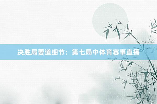 决胜局要道细节：　　第七局中体育赛事直播
