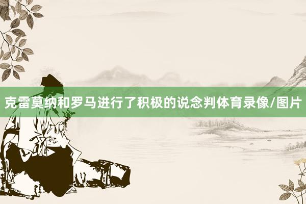 克雷莫纳和罗马进行了积极的说念判体育录像/图片