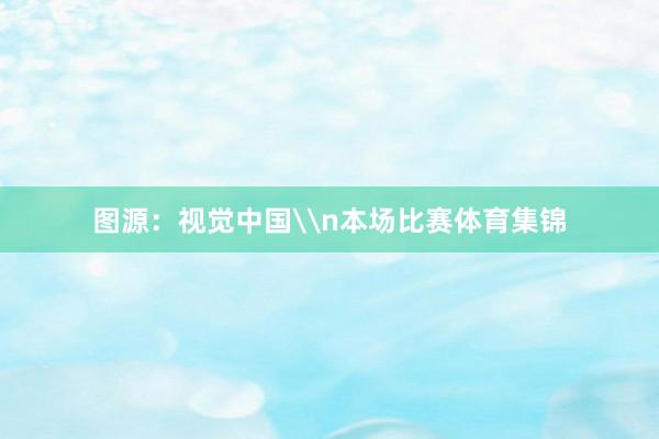 图源：视觉中国\n本场比赛体育集锦