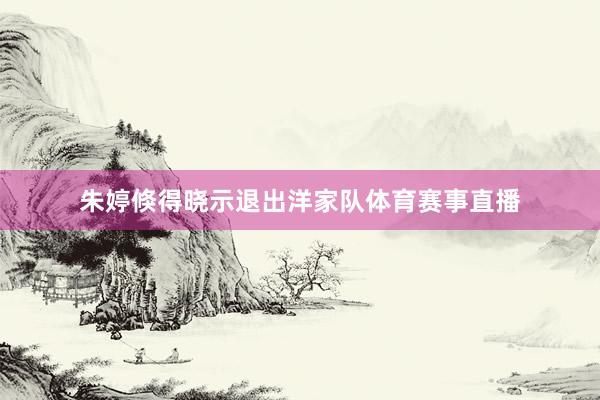 朱婷倏得晓示退出洋家队体育赛事直播