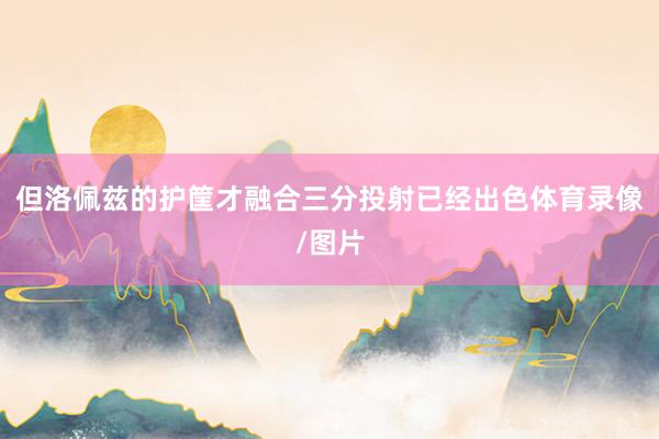 但洛佩兹的护筐才融合三分投射已经出色体育录像/图片