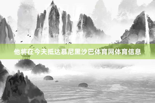 他将在今天抵达慕尼黑沙巴体育网体育信息