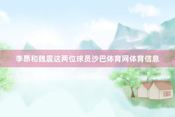 李昂和魏震这两位球员沙巴体育网体育信息