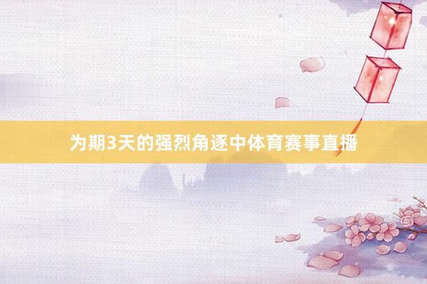 为期3天的强烈角逐中体育赛事直播