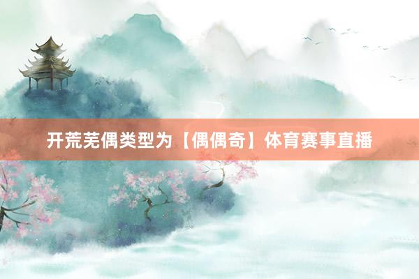 开荒芜偶类型为【偶偶奇】体育赛事直播