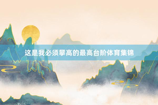 这是我必须攀高的最高台阶体育集锦
