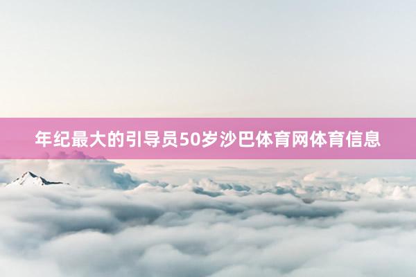 年纪最大的引导员50岁沙巴体育网体育信息