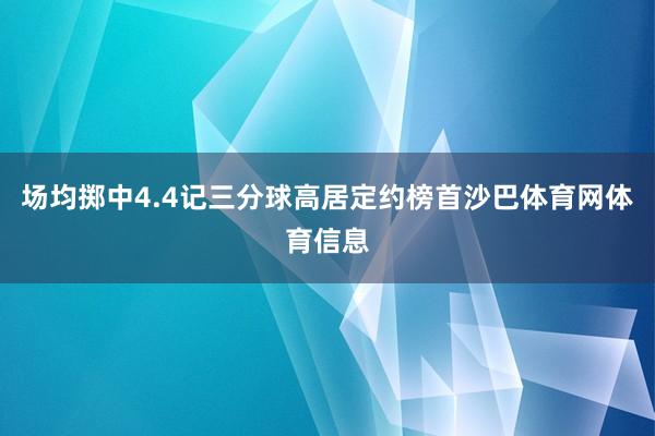 场均掷中4.4记三分球高居定约榜首沙巴体育网体育信息