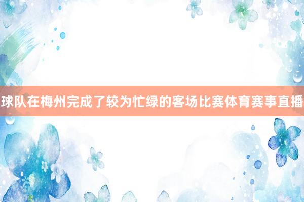 球队在梅州完成了较为忙绿的客场比赛体育赛事直播