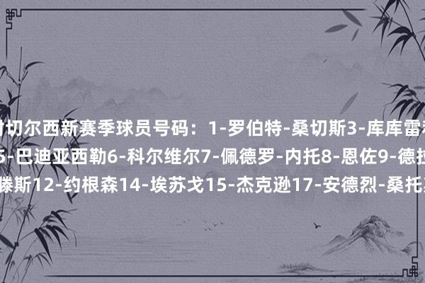 附切尔西新赛季球员号码：1-罗伯特-桑切斯3-库库雷利亚4-托辛-阿达拉比奥尤5-巴迪亚西勒6-科尔维尔7-佩德罗-内托8-恩佐9-德拉普10-帕尔默11-吉滕斯12-约根森14-埃苏戈15-杰克逊17-安德烈-桑托斯18-恩昆库20-佩德罗21-哈托23-查洛巴24-里斯-詹姆斯25-凯塞多27-古斯托29-韦斯利-福法纳30-安塞尔米诺32-泰里克-乔治34-阿奇姆蓬41-埃斯特旺44-斯洛尼纳45-拉维亚    体育集锦