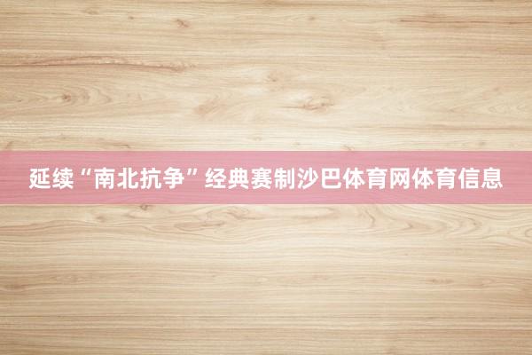 延续“南北抗争”经典赛制沙巴体育网体育信息