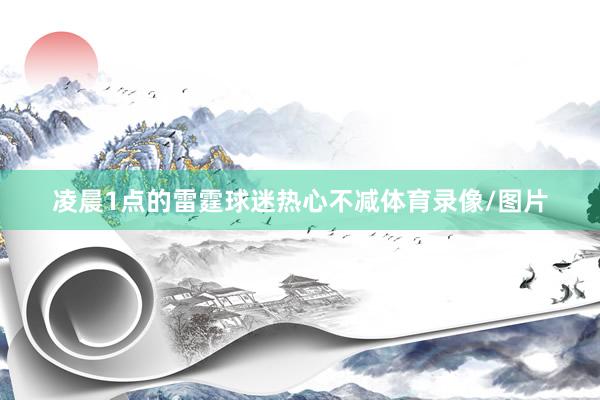 凌晨1点的雷霆球迷热心不减体育录像/图片