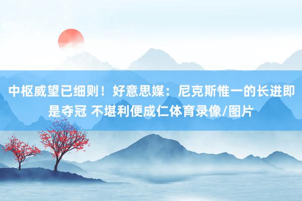 中枢威望已细则！好意思媒：尼克斯惟一的长进即是夺冠 不堪利便成仁体育录像/图片