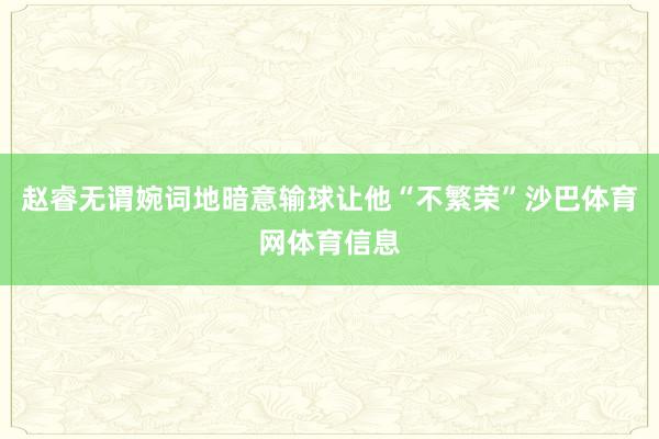 赵睿无谓婉词地暗意输球让他“不繁荣”沙巴体育网体育信息