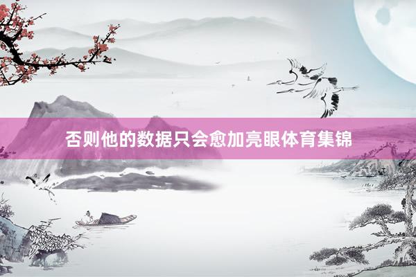 否则他的数据只会愈加亮眼体育集锦