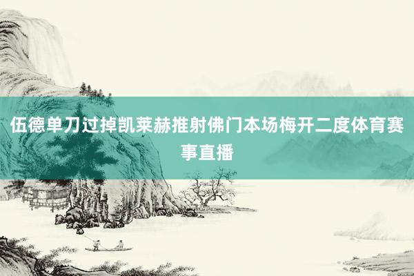 伍德单刀过掉凯莱赫推射佛门本场梅开二度体育赛事直播
