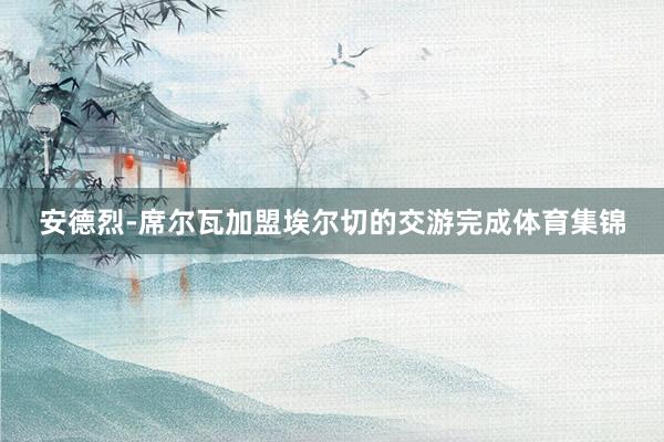 安德烈-席尔瓦加盟埃尔切的交游完成体育集锦
