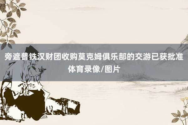 旁遮普铁汉财团收购莫克姆俱乐部的交游已获批准体育录像/图片