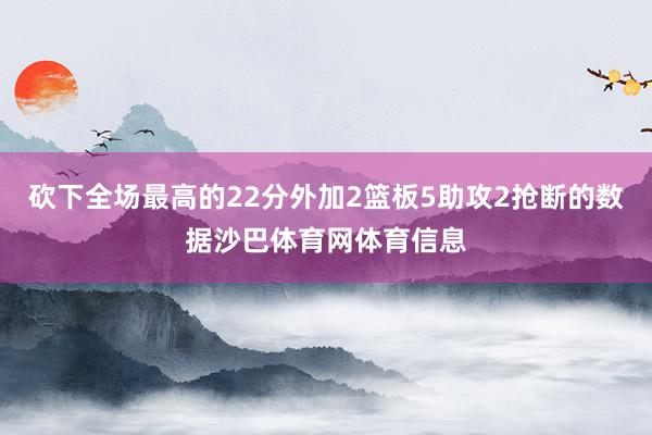 砍下全场最高的22分外加2篮板5助攻2抢断的数据沙巴体育网体育信息