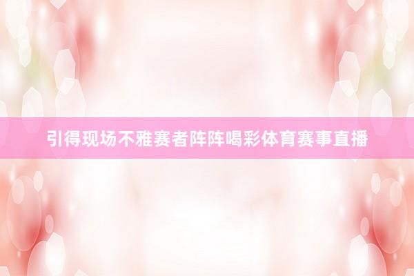 引得现场不雅赛者阵阵喝彩体育赛事直播