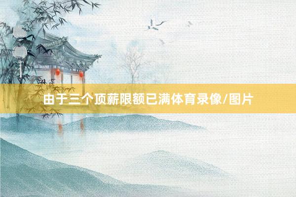 由于三个顶薪限额已满体育录像/图片