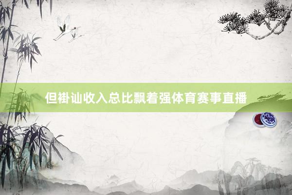但褂讪收入总比飘着强体育赛事直播