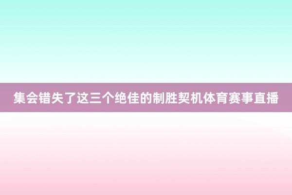 集会错失了这三个绝佳的制胜契机体育赛事直播