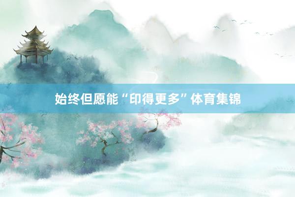 始终但愿能“印得更多”体育集锦