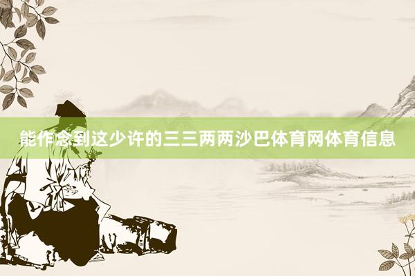能作念到这少许的三三两两沙巴体育网体育信息