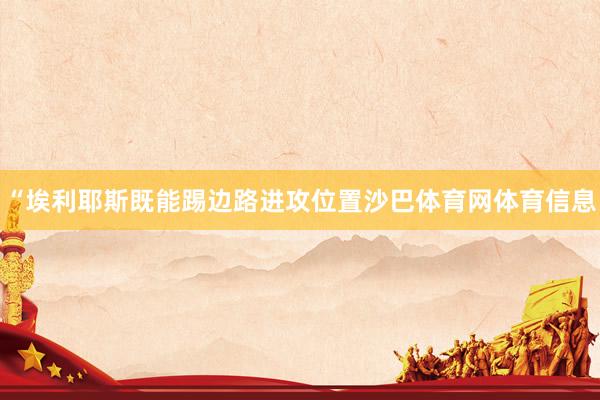 “埃利耶斯既能踢边路进攻位置沙巴体育网体育信息