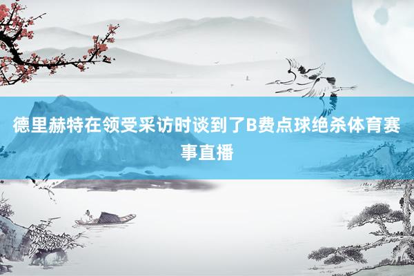 德里赫特在领受采访时谈到了B费点球绝杀体育赛事直播