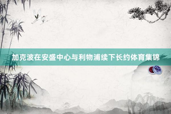 加克波在安盛中心与利物浦续下长约体育集锦
