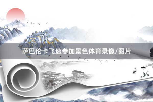 萨巴伦卡飞速参加景色体育录像/图片