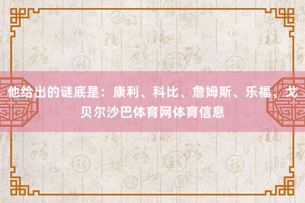 他给出的谜底是：康利、科比、詹姆斯、乐福、戈贝尔沙巴体育网体育信息