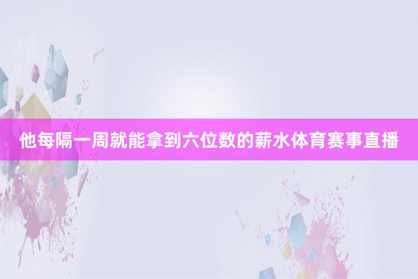 他每隔一周就能拿到六位数的薪水体育赛事直播