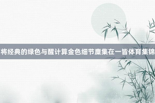 将经典的绿色与醒计算金色细节麇集在一皆体育集锦