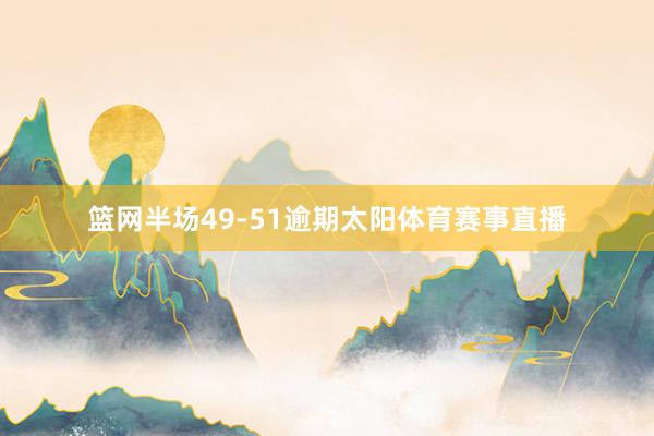 篮网半场49-51逾期太阳体育赛事直播