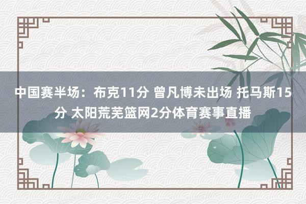 中国赛半场：布克11分 曾凡博未出场 托马斯15分 太阳荒芜篮网2分体育赛事直播