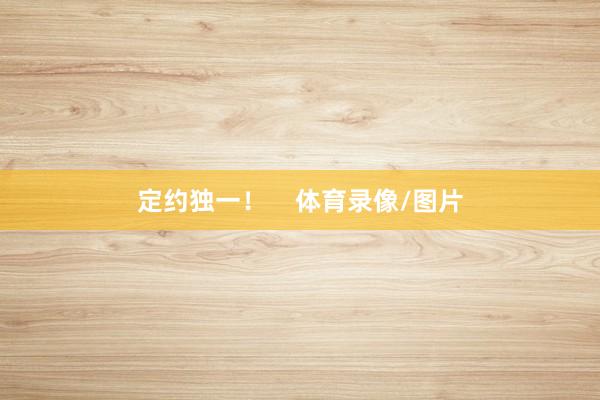 定约独一! 体育录像/图片