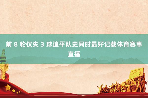 前 8 轮仅失 3 球追平队史同时最好记载体育赛事直播