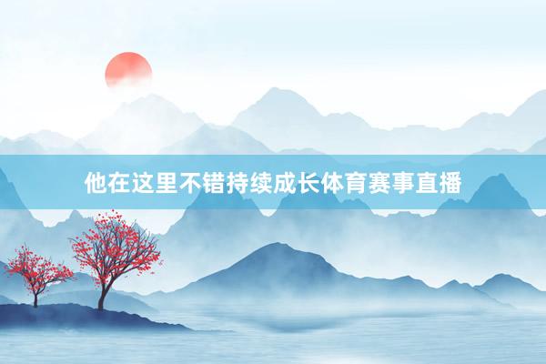 他在这里不错持续成长体育赛事直播