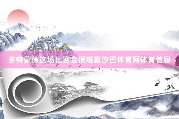多特蒙德这场比赛会很难赢沙巴体育网体育信息