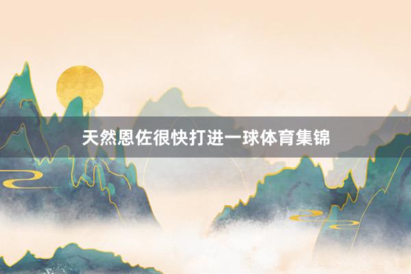 天然恩佐很快打进一球体育集锦