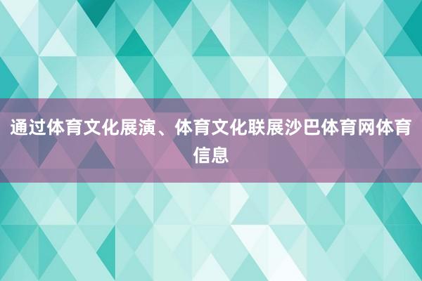 通过体育文化展演、体育文化联展沙巴体育网体育信息
