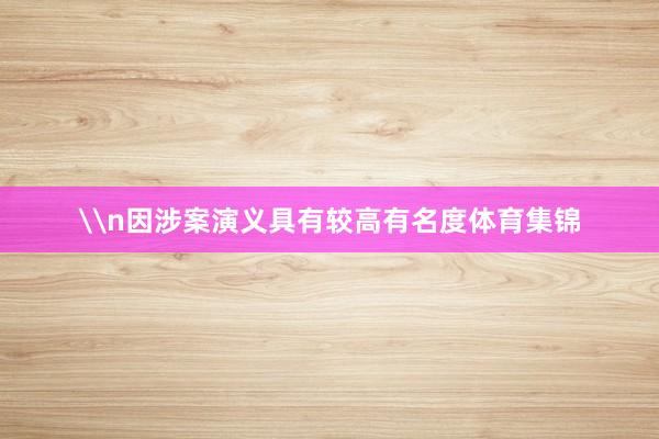 \n因涉案演义具有较高有名度体育集锦
