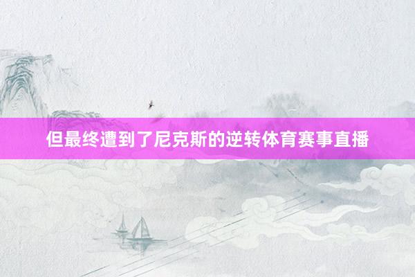 但最终遭到了尼克斯的逆转体育赛事直播