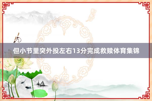 但小节里突外投左右13分完成救赎体育集锦